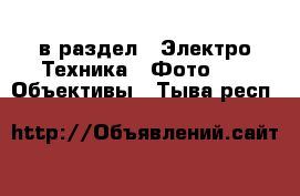  в раздел : Электро-Техника » Фото »  » Объективы . Тыва респ.